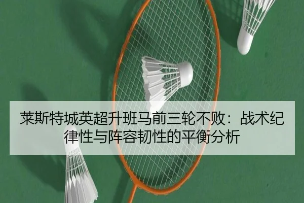 莱斯特城英超升班马前三轮不败：战术纪律性与阵容韧性的平衡分析